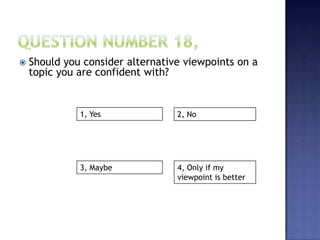 1, Yes 2, No
3, Maybe 4, Only if my
viewpoint is better
 Should you consider alternative viewpoints on a
topic you are confident with?
 