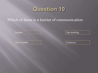 Which of these is a barrier of communication


    Jargon.                       Lip reading.



    Eye contact.                  Gestures.
 