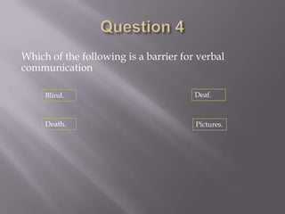 Which of the following is a barrier for verbal
communication

     Blind.                            Deaf.



     Death.                            Pictures.
 