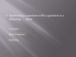    Answering a question with a question is a
    delaying …. tactic


    Punctuation

    Speed of response

    Handwriting
 