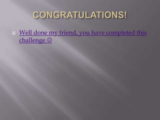    Well done my friend, you have completed this
    challenge 
 