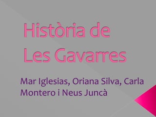 Història de Les Gavarres Mar Iglesias, Oriana Silva, Carla Montero i Neus Juncà 