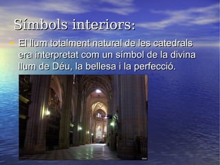 Símbols interiors:Símbols interiors:
• El llum totalment natural de les catedralsEl llum totalment natural de les catedrals
era interpretat com un símbol de la divinaera interpretat com un símbol de la divina
llum de Déu, la bellesa i la perfecció.llum de Déu, la bellesa i la perfecció.
 