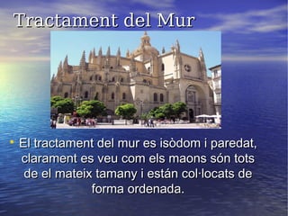 Tractament del MurTractament del Mur

El tractament del mur es isòdom i paredat,El tractament del mur es isòdom i paredat,
clarament es veu com els maons són totsclarament es veu com els maons són tots
de el mateix tamany i están col·locats dede el mateix tamany i están col·locats de
forma ordenada.forma ordenada.
 