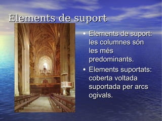 Elements de suportElements de suport
• Elements de suport:Elements de suport:
les columnes sónles columnes són
les mésles més
predominants.predominants.
• Elements suportats:Elements suportats:
coberta voltadacoberta voltada
suportada per arcssuportada per arcs
ogivals.ogivals.
 