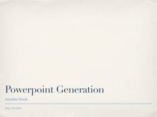 Powerpoint Generation
Anselm Hook

July 17th 2011
 