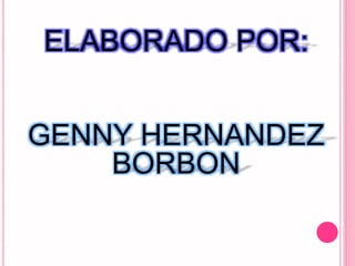 ELABORADO POR:
GENNY HERNANDEZ
BORBON
 