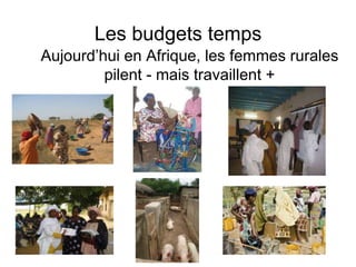 Les budgets temps
Aujourd’hui en Afrique, les femmes rurales
pilent - mais travaillent +
 