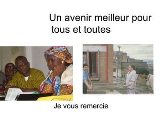 Un avenir meilleur pour
tous et toutes
Je vous remercie
 