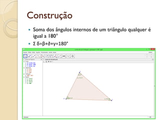 Construção
 Soma dos ângulos internos de um triângulo qualquer é
igual a 180°
 Σ δ=β+∂+y=180°
 