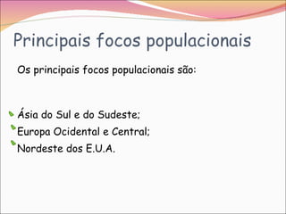 Principais focos populacionais Os principais focos populacionais são: Ásia do Sul e do Sudeste; Europa Ocidental e Central; Nordeste dos E.U.A.  