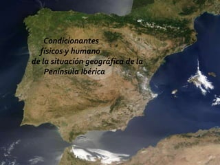 Condicionantes
  físicos y humano
de la situación geográfica de la
    Península Ibérica
 
