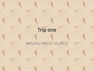 Trip one

Saturday March 10, 2012
 