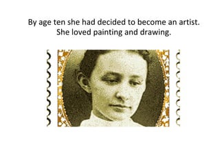 By age ten she had decided to become an artist.
She loved painting and drawing.
 