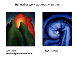 Her earlier work was mostly abstract.
ANYTHING
(Red and green trees), 1916
BLUE II (1916)
 