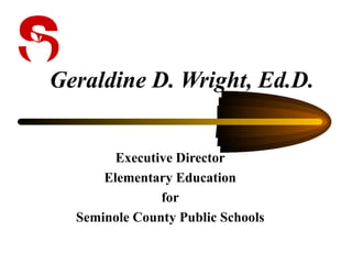 Geraldine D. Wright, Ed.D. Executive Director Elementary Education for Seminole County Public Schools 