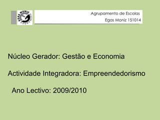        Núcleo Gerador: Gestão e Economia Actividade Integradora: Empreendedorismo Ano Lectivo: 2009/2010 Agrupamento de Escolas  Egas Moniz 151014 