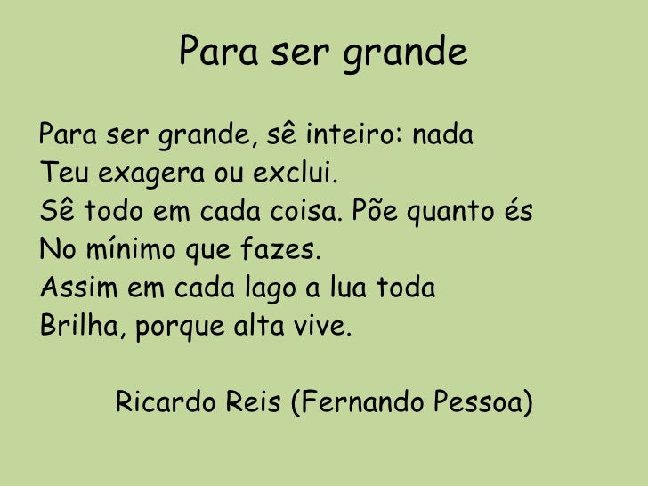 Para ser grande <ul><li>Para ser grande, sê inteiro: nada </li></ul><ul><li>Teu exagera ou exclui. </li></ul><ul><li>Sê to...