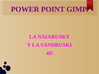 POWER POINT GIMP.
LA NAIARUSKY
Y LA SANDRUSKI
4D
 