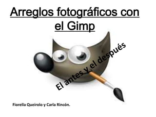 Arreglos fotográficos con el Gimp El antes y el después Fiorella Queirolo y Carla Rincón. 