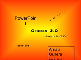 ...
                                  it
PowerPoin             En
                           j oy

    t
             G irona 2.0
                  Síntesi de 2n d’ESO



 2010-2011
                     Arnau
                     Guilera
                     G ru p 3 Bloc 1
 