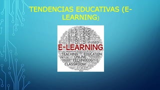 TENDENCIAS EDUCATIVAS (E-
LEARNING)
 