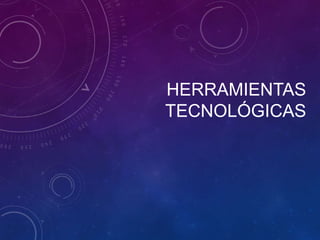 HERRAMIENTAS
TECNOLÓGICAS
 