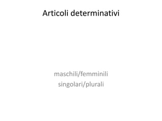 Articoli determinativi




   maschili/femminili
    singolari/plurali
 
