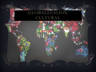 GLOBALIZACION
  CULTURAL
 