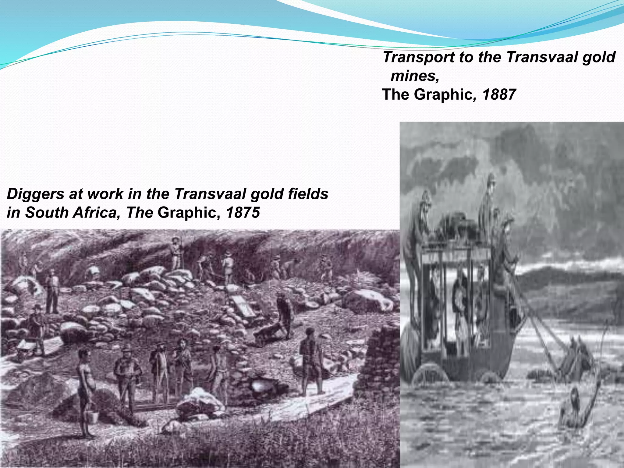 Diggers at work in the Transvaal gold fields
in South Africa, The Graphic, 1875
Transport to the Transvaal gold
mines,
The Graphic, 1887
 