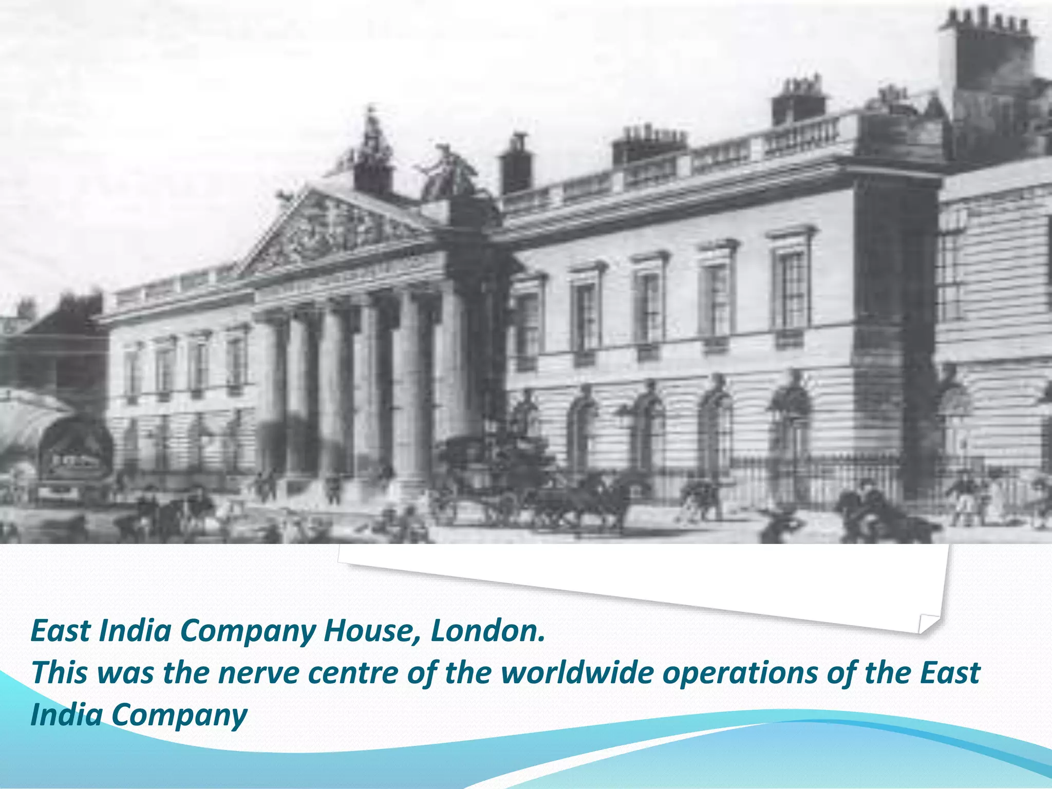 East India Company House, London.
This was the nerve centre of the worldwide operations of the East
India Company
 