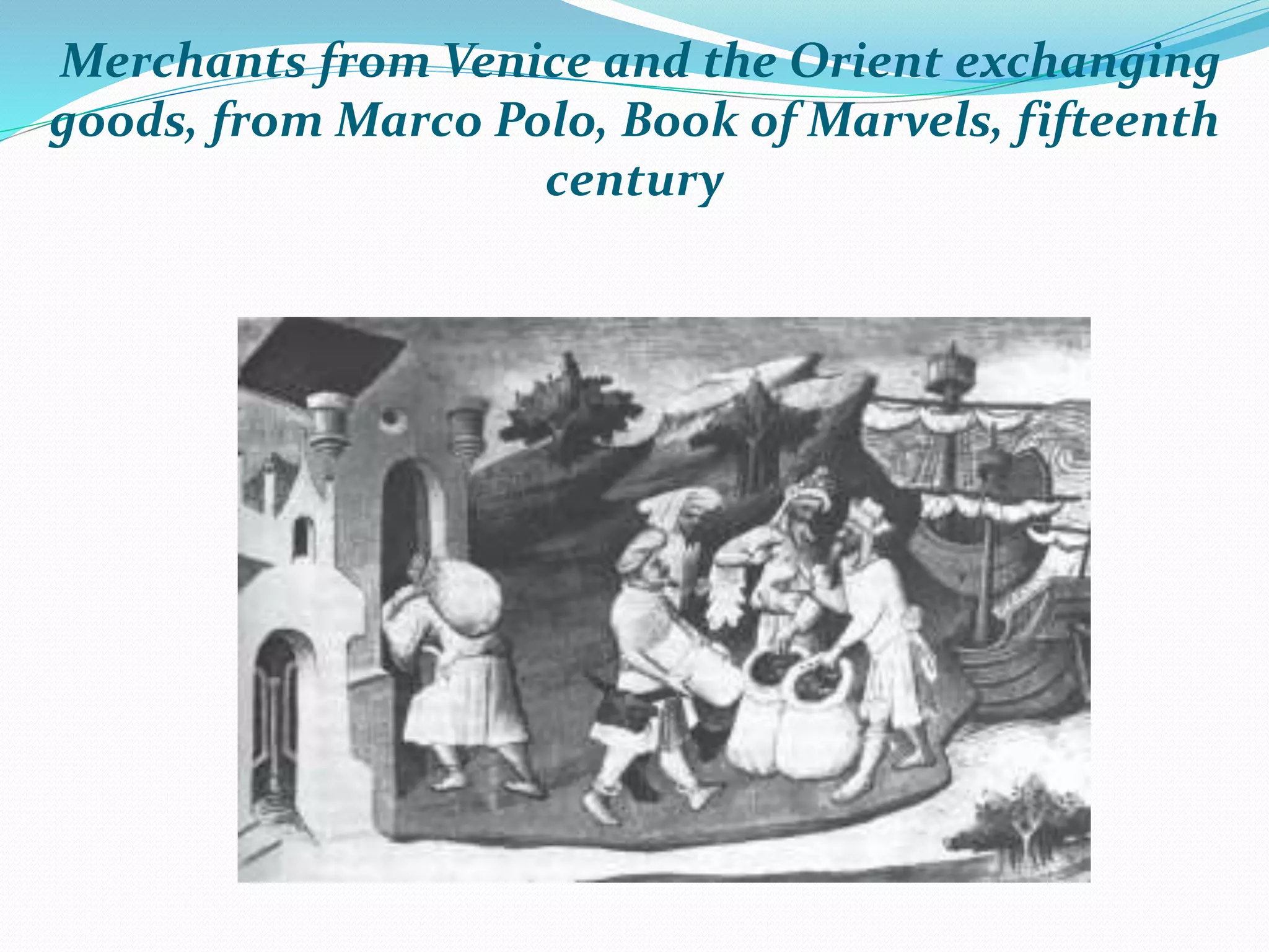 Merchants from Venice and the Orient exchanging
goods, from Marco Polo, Book of Marvels, fifteenth
century
 