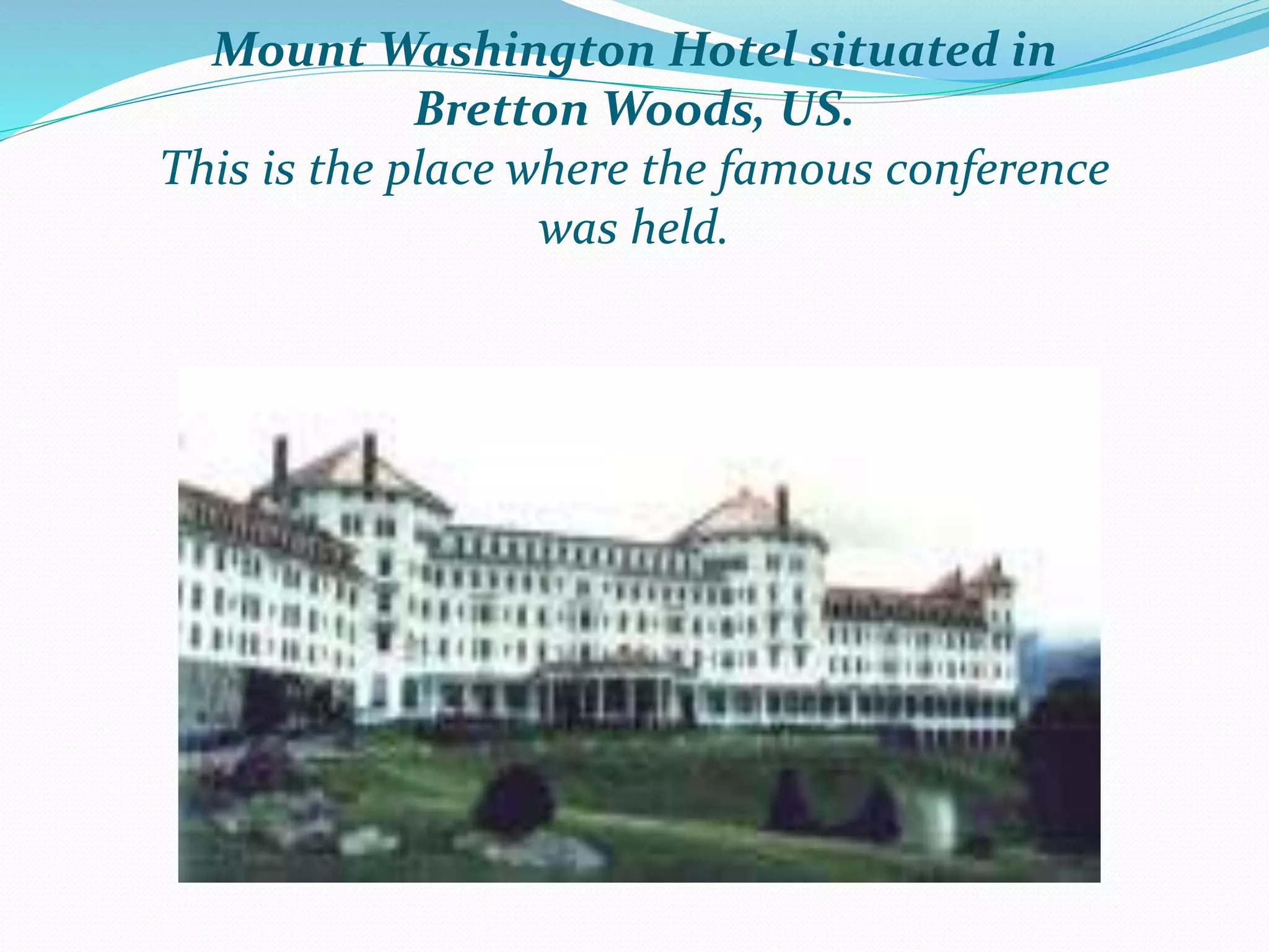 Mount Washington Hotel situated in
Bretton Woods, US.
This is the place where the famous conference
was held.
 