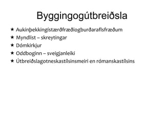 Byggingogútbreiðsla
 Aukinþekkingístærðfræðiogburðaraflsfræðum
 Myndlist – skreytingar
 Dómkirkjur
 Oddboginn – sveigjanleiki
 Útbreiðslagotneskastílsinsmeiri en rómanskastílsins
 