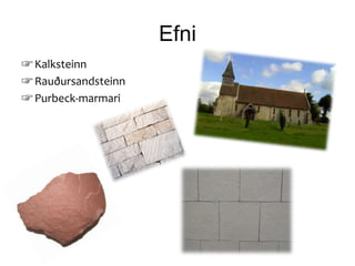 Efni
☞ Kalksteinn
☞ Rauðursandsteinn
☞ Purbeck-marmari
 