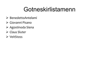 Gotneskirlistamenn
   BenedettoAntelami
   Giovanni Pisano
   Agostinoda Siena
   Claus Sluter
   VeitStoss
 