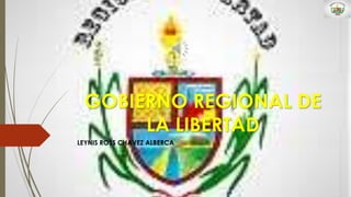 GOBIERNO REGIONAL DE
LA LIBERTAD
LEYNIS ROSS CHAVEZ ALBERCA
 
