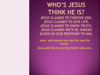 Jesus said anyone who saw him saw the
Father.
Jesus said that he and the Father were one.
 