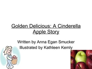 Golden Delicious: A Cinderella Apple Story Written by Anna Egan Smucker Illustrated by Kathleen Kemly 