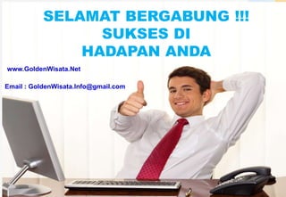 SELAMAT BERGABUNG !!!
SUKSES DI
HADAPAN ANDA
www.GoldenWisata.Net
Email : GoldenWisata.Info@gmail.com
 