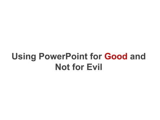 Using PowerPoint for Good and Not for Evil 