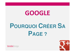 GOOGLE
POURQUOI CRÉER SA
PAGE ?
 