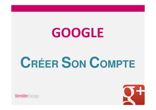 GOOGLE
CRÉER SON COMPTE
 