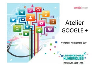 Atelier
GOOGLE +
Vendredi 7 novembre 2014
 
