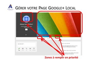 GÉRER VOTRE PAGE GOOGLE+ LOCAL
Zones à remplir en priorité
 