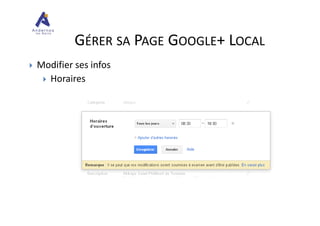 Modifier ses infos
Horaires
GÉRER SA PAGE GOOGLE+ LOCAL
 