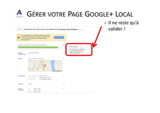 Il ne reste qu’à
valider !
GÉRER VOTRE PAGE GOOGLE+ LOCAL
 