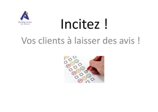Incitez !
Vos clients à laisser des avis !
 
