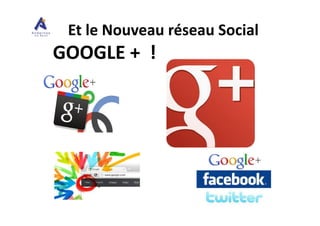 Et le Nouveau réseau Social
GOOGLE + !
 