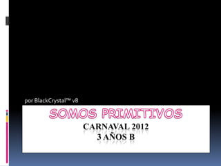 por BlackCrystal™ v8



                       CARNAVAL 2012
                         3 AÑOS B
 